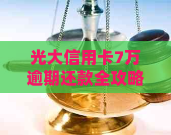 光大信用卡7万逾期还款全攻略：如何避免罚息、期还款以及解决逾期记录