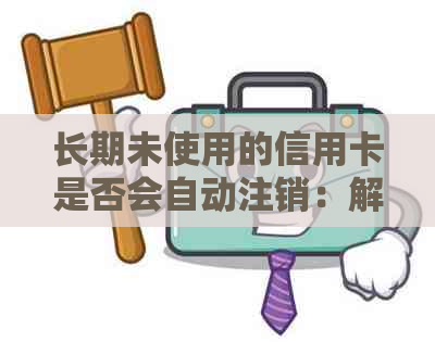 长期未使用的信用卡是否会自动注销：解答与注意事项