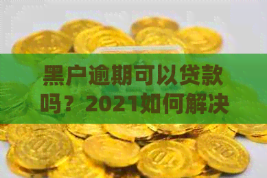 黑户逾期可以贷款吗？2021如何解决黑户逾期贷款问题，有哪些途径？