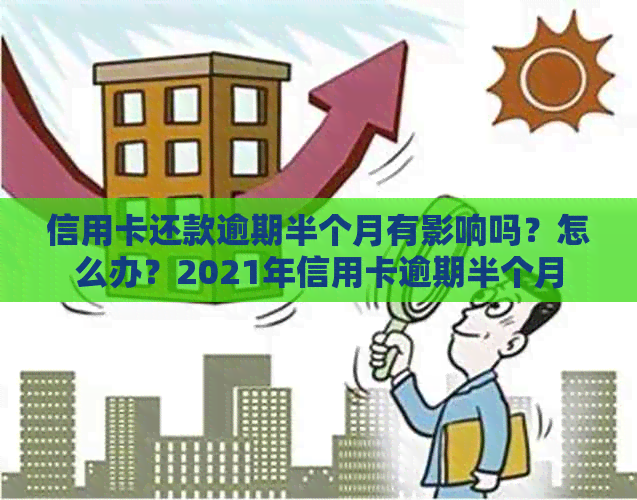 信用卡还款逾期半个月有影响吗？怎么办？2021年信用卡逾期半个月