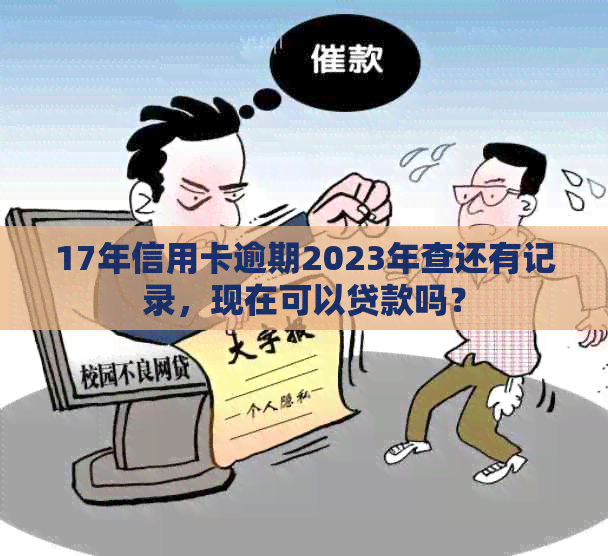 17年信用卡逾期2023年查还有记录，现在可以贷款吗？