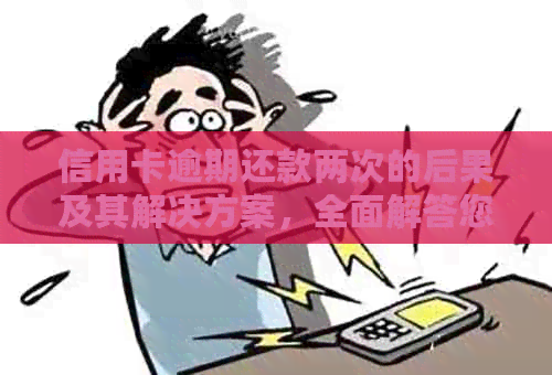 信用卡逾期还款两次的后果及其解决方案，全面解答您的疑虑