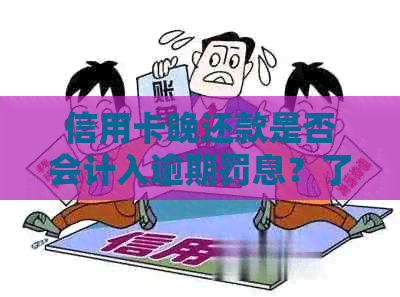 信用卡晚还款是否会计入逾期罚息？了解详细规定以避免不必要的信用损失