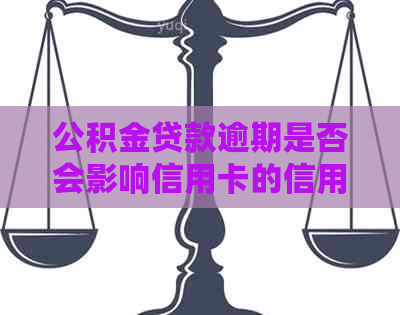 公积金贷款逾期是否会影响信用卡的信用评分？