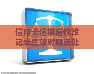 信用卡逾期后修改记录生效时间及处理建议，如何避免不良信用影响？