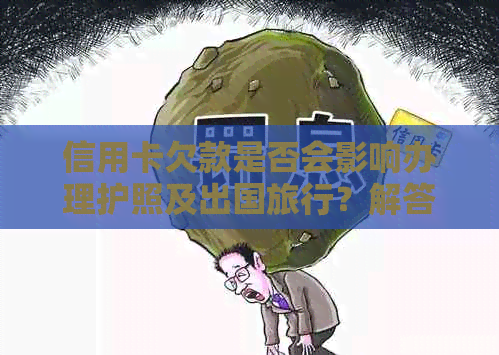 信用卡欠款是否会影响办理护照及出国旅行？解答所有相关问题