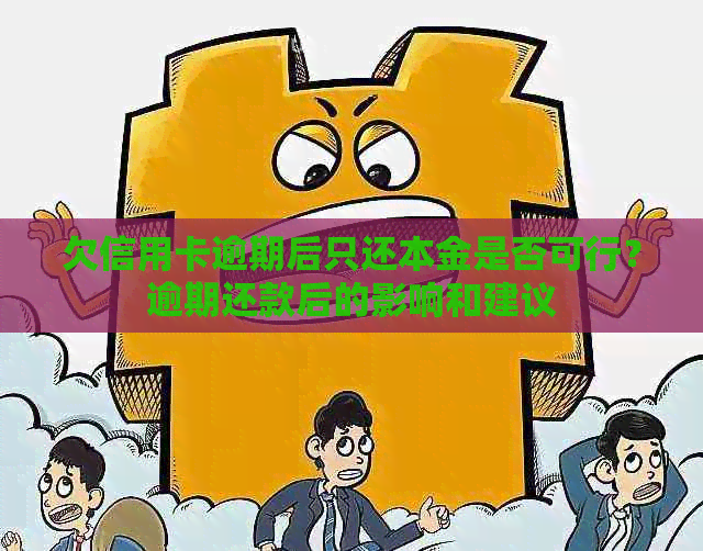 欠信用卡逾期后只还本金是否可行？逾期还款后的影响和建议