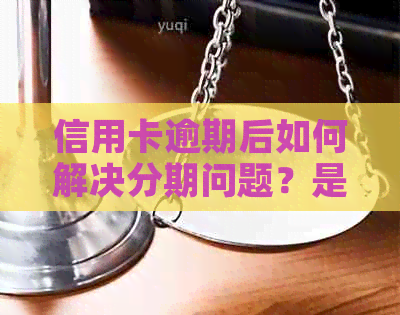 信用卡逾期后如何解决分期问题？是否还有其他可行方案？