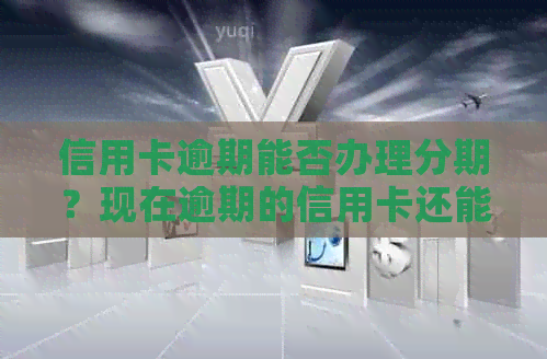 信用卡逾期能否办理分期？现在逾期的信用卡还能办吗？