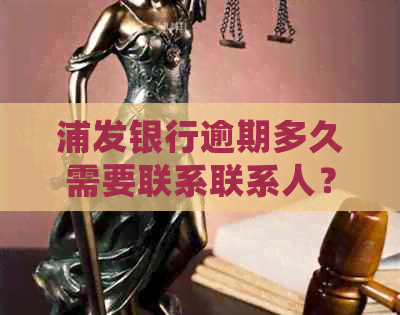 浦发银行逾期多久需要联系联系人？逾期4天不停电话催还全额！会上门吗？