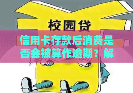 信用卡存款后消费是否会被算作逾期？解答信用卡使用过程中的疑惑