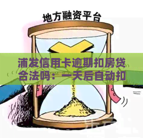 浦发信用卡逾期扣房贷合法吗：一天后自动扣款还是10天后？