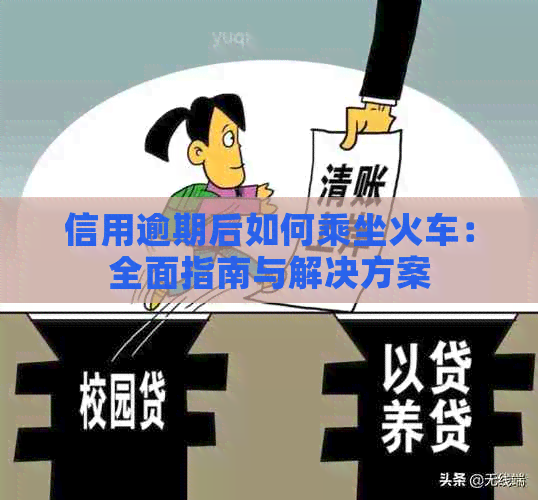 信用逾期后如何乘坐火车：全面指南与解决方案