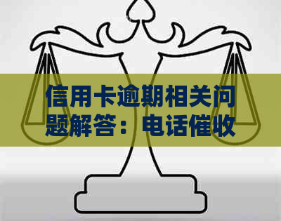 信用卡逾期相关问题解答：电话、影响信用评分及如何解决