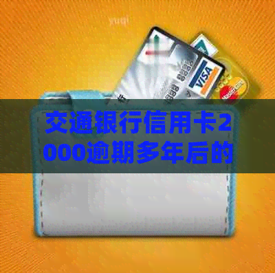 交通银行信用卡2000逾期多年后的处理措和可能的法律影响