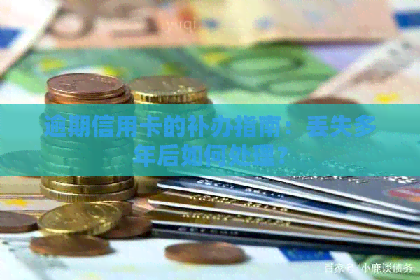 逾期信用卡的补办指南：丢失多年后如何处理？