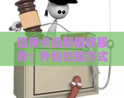 信用卡逾期服务：外包处理方式解析