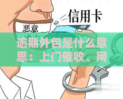 逾期外包是什么意思：上门、网贷逾期处理服务全程指导