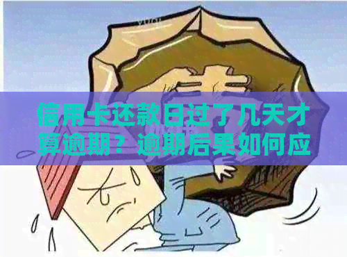 信用卡还款日过了几天才算逾期？逾期后果如何应对？这里有全面解答！