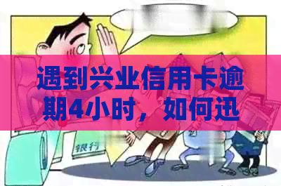 遇到兴业信用卡逾期4小时，如何迅速解决？完整指南在此！