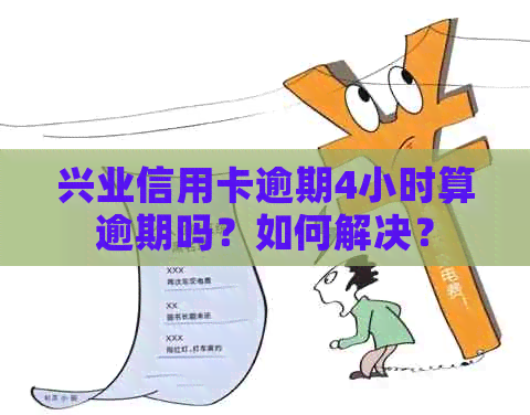 兴业信用卡逾期4小时算逾期吗？如何解决？