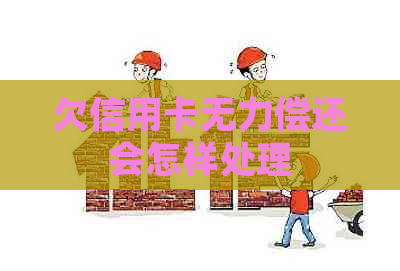 欠信用卡无力偿还会怎样处理