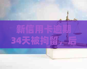 新信用卡逾期34天被拘留，后续处理如何应对？