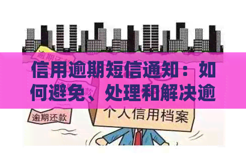 信用逾期短信通知：如何避免、处理和解决逾期问题，让您的信用保持良好