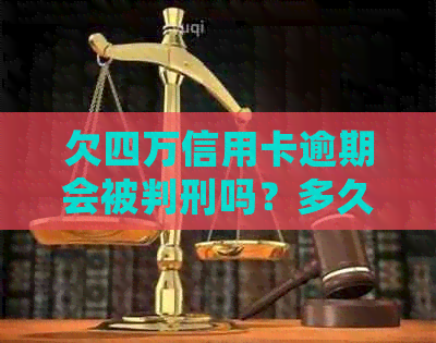 欠四万信用卡逾期会被判刑吗？多久会面临刑事责任？