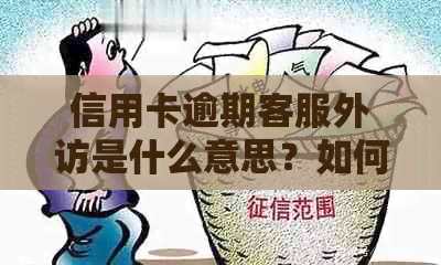 信用卡逾期客服外访是什么意思？如何避免信用卡逾期以及相关后果？