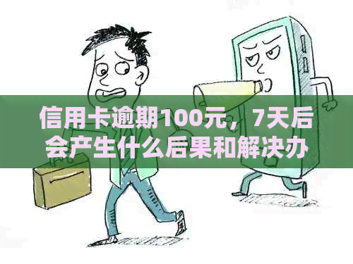 信用卡逾期100元，7天后会产生什么后果和解决办法？