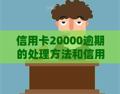 信用卡20000逾期的处理方法和信用修复策略