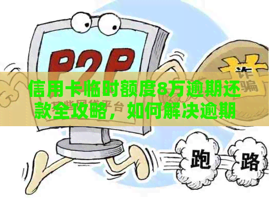 信用卡临时额度8万逾期还款全攻略，如何解决逾期问题并避免信用损失？