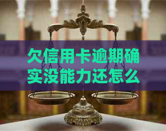 欠信用卡逾期确实没能力还怎么办：刑事责任与解决办法