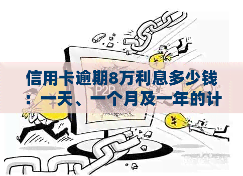 信用卡逾期8万利息多少钱：一天、一个月及一年的计算方式与可能的后果