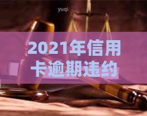 2021年信用卡逾期违约金全面计算方法解析：如何避免高额费用并及时还款