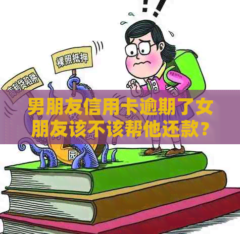 男朋友信用卡逾期了女朋友该不该帮他还款？