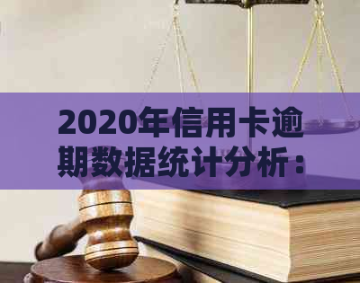 2020年信用卡逾期数据统计分析：了解原因、影响及解决方案