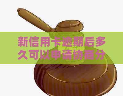 新信用卡逾期后多久可以申请协商分期还款？