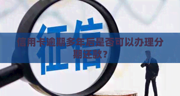 信用卡逾期多年后是否可以办理分期还款？