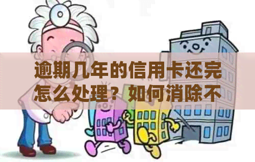 逾期几年的信用卡还完怎么处理？如何消除不良记录并重新贷款？