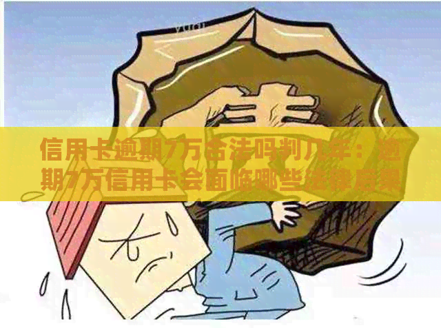 信用卡逾期7万合法吗判几年：逾期7万信用卡会面临哪些法律后果？