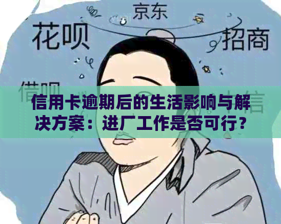 信用卡逾期后的生活影响与解决方案：进厂工作是否可行？