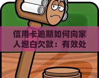 信用卡逾期如何向家人坦白欠款：有效处理策略与建议