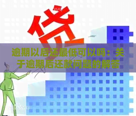 逾期以后还更低可以吗：关于逾期后还款问题的解答