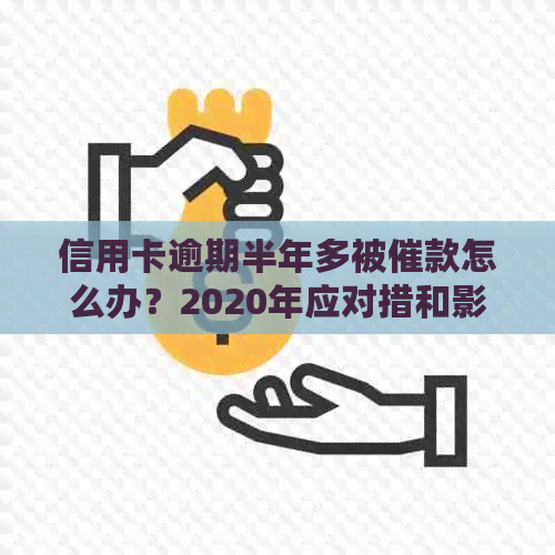 信用卡逾期半年多被催款怎么办？2020年应对措和影响分析