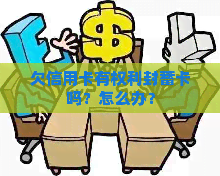 欠信用卡有权利封蓄卡吗？怎么办？