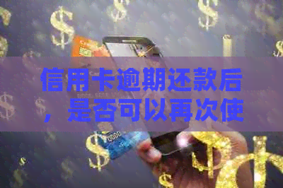 信用卡逾期还款后，是否可以再次使用以及提取现金