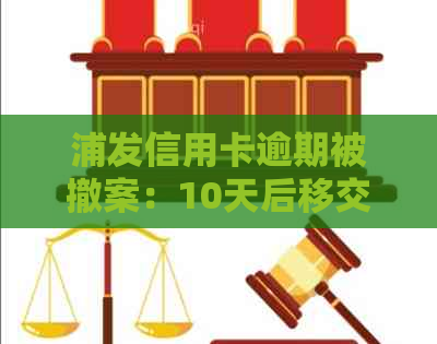 浦发信用卡逾期被撤案：10天后移交法律部门，如何应对？