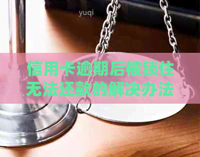 信用卡逾期后被锁住无法还款的解决办法